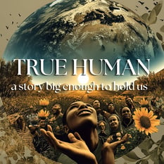 True Human: A Story Big Enough to Carry Us